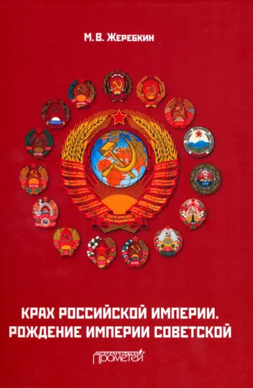Михаил Жеребкин - Крах Российской империи. Рождение империи Советской. Научно-популярное издание Михаил Жеребкин - Крах Российской империи. Рождение империи Советской. Научно-популярное издание обложка книги