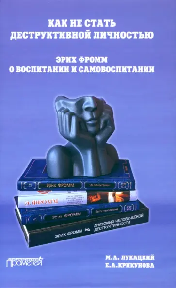 Лукацкий, Крикунова - Как не стать деструктивной личностью. Эрих Фромм о воспитании и самовоспитании. Монография Лукацкий, Крикунова - Как не стать деструктивной личностью. Эрих Фромм о воспитании и самовоспитании. Монография обложка книги