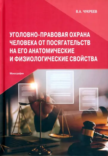 Вадим Чукреев - Уголовно-правовая охрана человека от посягательств на его анатомические и физиологические свойства Вадим Чукреев - Уголовно-правовая охрана человека от посягательств на его анатомические и физиологические свойства обложка книги