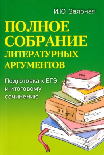 Ирина Заярная - Полное собрание литературных аргументов. Подготовка к ЕГЭ и итоговому сочинению Ирина Заярная - Полное собрание литературных аргументов. Подготовка к ЕГЭ и итоговому сочинению обложка книги