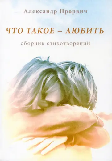 Александр Прорвич - Что такое - любить. Сборник стихотворений обложка книги