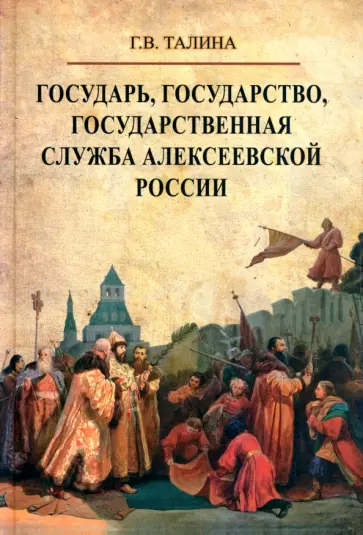 Галина Талина - Государь, государство, государственная служба алексеевской России Галина Талина - Государь, государство, государственная служба алексеевской России обложка книги