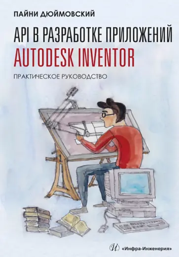 Пайни Дюймовский - API в разработке приложений Autodesk Inventor. Практическое руководство обложка книги