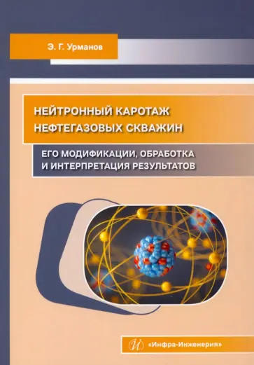Энгель Урманов - Нейтронный каротаж нефтегазовых скважин. Его модификации, обработка и интерпретация результатов Энгель Урманов - Нейтронный каротаж нефтегазовых скважин. Его модификации, обработка и интерпретация результатов обложка книги
