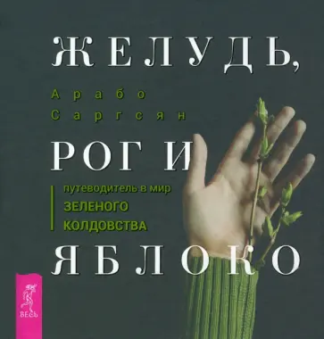 Арабо Саргсян - Желудь, рог и яблоко. Путеводитель в мир зеленого колдовства Арабо Саргсян - Желудь, рог и яблоко. Путеводитель в мир зеленого колдовства обложка книги