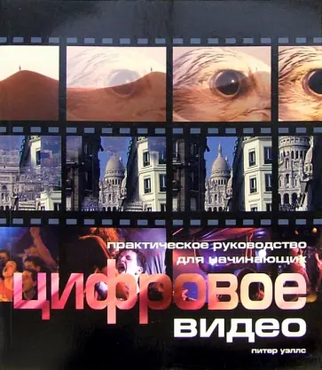 Питер Уэллс - Цифровое видео для начинающих. Практическое руководство обложка книги