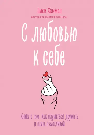 Люси Хеммен - С любовью к себе. Книга о том, как научиться дружить и стать счастливой Люси Хеммен - С любовью к себе. Книга о том, как научиться дружить и стать счастливой обложка книги