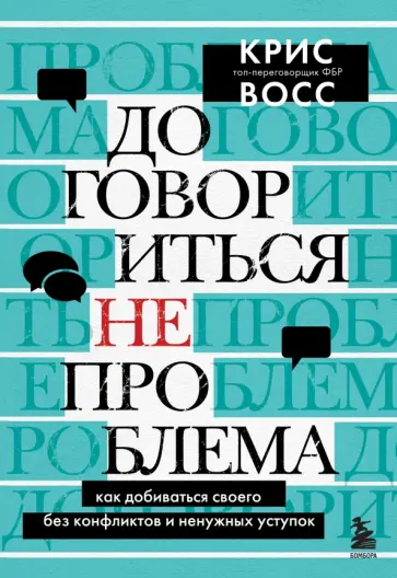 Крис Восс - Договориться не проблема. Как добиваться своего без конфликтов и ненужных уступок обложка книги