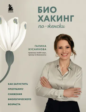 Галина Хусаинова - Биохакинг по-женски. Как запустить программу снижения биологического возраста обложка книги