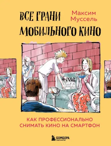 Максим Муссель - Все грани мобильного кино. Как профессионально снимать кино на смартфон Максим Муссель - Все грани мобильного кино. Как профессионально снимать кино на смартфон обложка книги