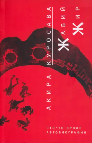 Акира Куросава - Жабий жир. Что-то вроде автобиографии Акира Куросава - Жабий жир. Что-то вроде автобиографии обложка книги