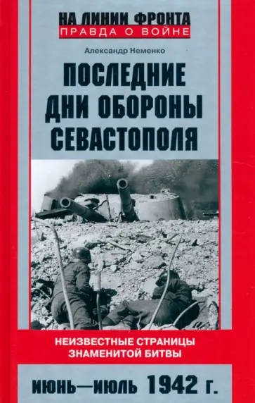 Александр Неменко - Последние дни обороны Севастополя. Неизвестные страницы знаменитой битвы. Июнь - июль 1942 г обложка книги