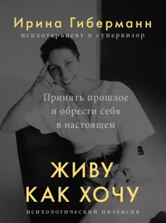 Ирина Гиберманн - Живу как хочу. Принять прошлое и обрести себя в настоящем Ирина Гиберманн - Живу как хочу. Принять прошлое и обрести себя в настоящем обложка книги