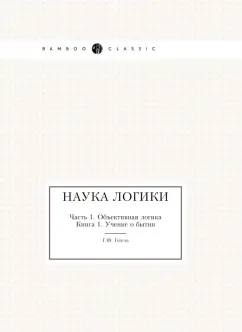 Обложка книги Наука логики. Часть 1. Объективная логика. Книга 1. Учение о бытии, Гегель Георг Вильгельм Фридрих