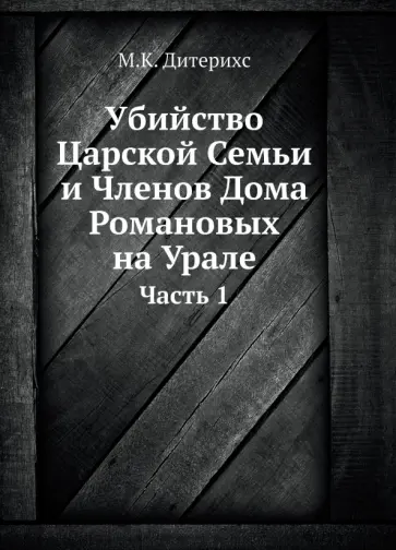 Михаил Дитерихс - Убийство Царской Семьи и Членов Дома Романовых на Урале. Часть 1 Михаил Дитерихс - Убийство Царской Семьи и Членов Дома Романовых на Урале. Часть 1 обложка книги