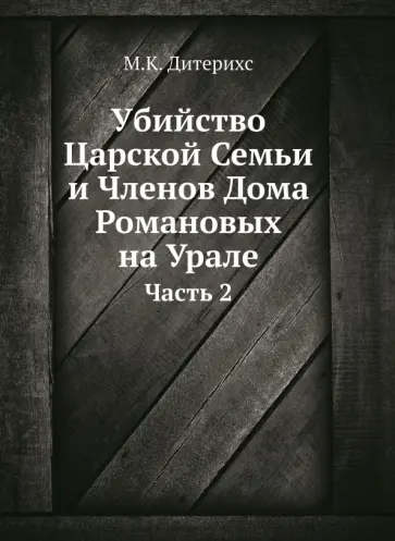 Михаил Дитерихс - Убийство Царской Семьи и Членов Дома Романовых на Урале. Часть 2 Михаил Дитерихс - Убийство Царской Семьи и Членов Дома Романовых на Урале. Часть 2 обложка книги