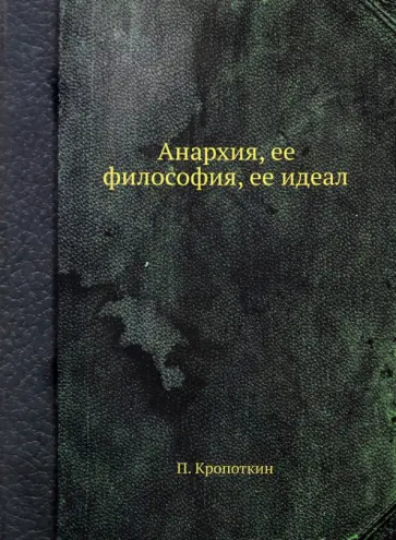 Петр Кропоткин - Анархия, ее философия, ее идеал обложка книги