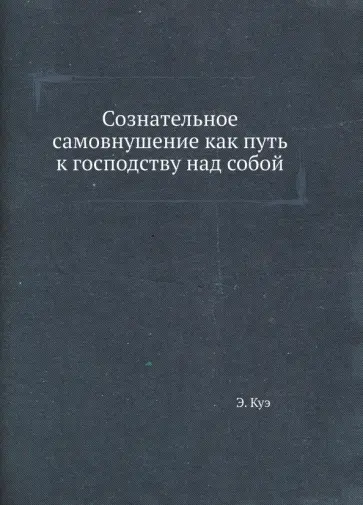 Эмиль Куэ - Сознательное самовнушение как путь к господству над собой обложка книги