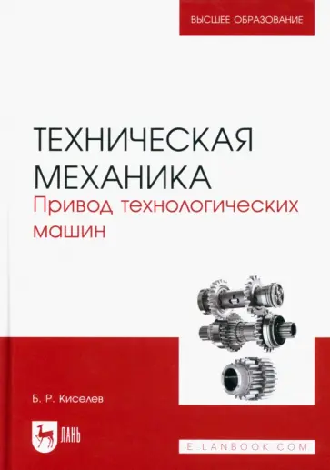 Борис Киселев - Техническая механика. Привод технологических машин. Учебник для вузов Борис Киселев - Техническая механика. Привод технологических машин. Учебник для вузов обложка книги