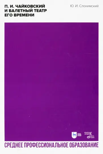 Юрий Слонимский - П. И. Чайковский и балетный театр его времени Юрий Слонимский - П. И. Чайковский и балетный театр его времени обложка книги
