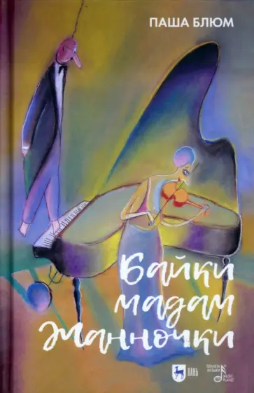 Паша Блюм - Байки Мадам Жанночки. Миниатюры о жизни музыкантов и музыкальном театре Паша Блюм - Байки Мадам Жанночки. Миниатюры о жизни музыкантов и музыкальном театре обложка книги