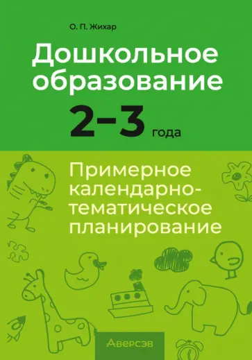 Ольга Жихар - Дошкольное образование. 2-3 года. Примерное календарно-тематическое планирование Ольга Жихар - Дошкольное образование. 2-3 года. Примерное календарно-тематическое планирование обложка книги