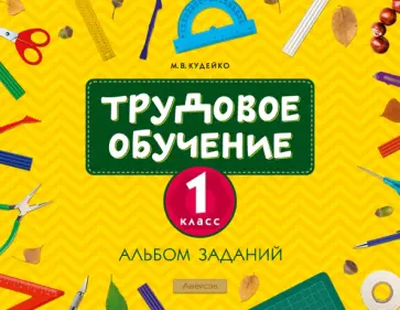 Михаил Кудейко - Трудовое обучение. 1 класс. Альбом заданий Михаил Кудейко - Трудовое обучение. 1 класс. Альбом заданий обложка книги