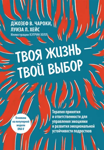 Чароки, Хейс - Твоя жизнь - твой выбор. Терапия принятия и ответственности для управления эмоциями и развития Чароки, Хейс - Твоя жизнь - твой выбор. Терапия принятия и ответственности для управления эмоциями и развития обложка книги