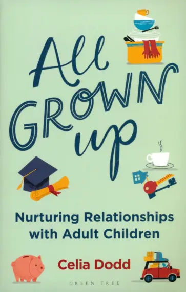 Celia Dodd - All Grown Up. Nurturing Relationships with Adult Children обложка книги