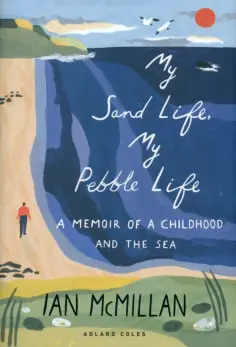 Ian McMillan - My Sand Life, My Pebble Life. A Memoir of a Childhood and the Sea обложка книги
