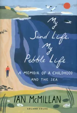 My Sand Life, My Pebble Life. A Memoir of a Childhood and the Sea My Sand Life, My Pebble Life. A Memoir of a Childhood and the Sea