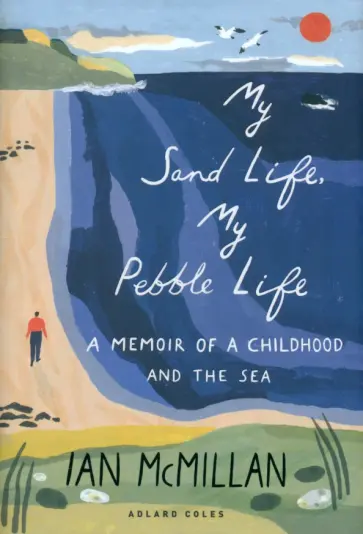 Ian McMillan - My Sand Life, My Pebble Life. A Memoir of a Childhood and the Sea обложка книги