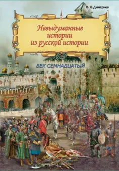 Владимир Дмитриев - Невыдуманные истории из русской истории. Век семнадцатый обложка книги
