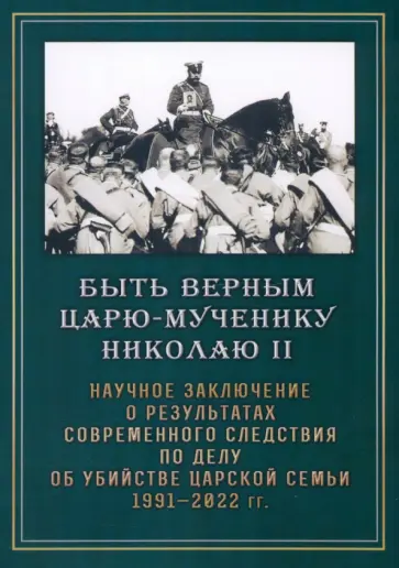 Быть верным царю-мученику Николаю II. Научное заключение о результатах современного следствия обложка книги
