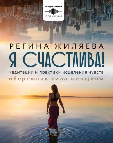 Регина Жиляева - Я счастлива! Медитации и практики исцеления чувств. Обережная сила женщины Регина Жиляева - Я счастлива! Медитации и практики исцеления чувств. Обережная сила женщины обложка книги