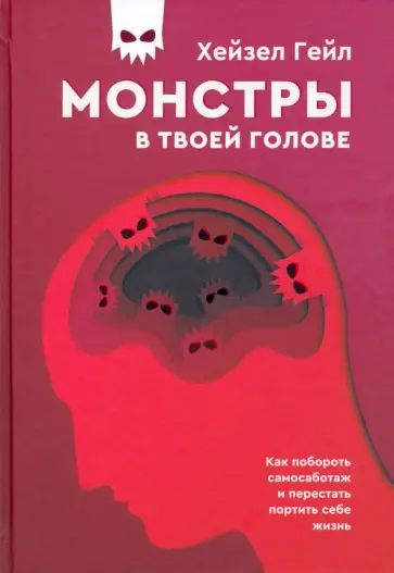 Хейзел Гейл - Монстры в твоей голове. Как побороть самосаботаж и перестать портить себе жизнь Хейзел Гейл - Монстры в твоей голове. Как побороть самосаботаж и перестать портить себе жизнь обложка книги