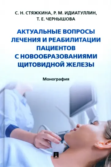 Стяжкина, Чернышова - Актуальные вопросы лечения и реабилитации пациентов с новообразованиями щитовидной железы.Монография Стяжкина, Чернышова - Актуальные вопросы лечения и реабилитации пациентов с новообразованиями щитовидной железы.Монография обложка книги