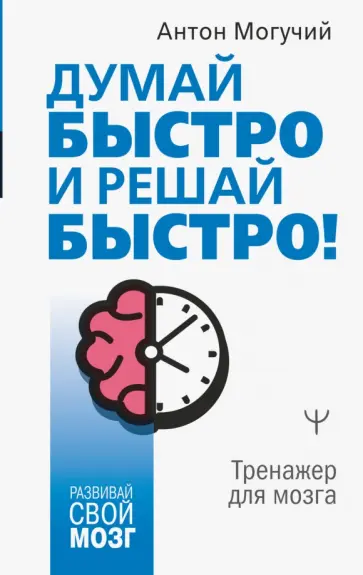 Антон Могучий - Думай быстро и решай быстро! Тренажер для мозга обложка книги