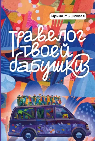 Ирина Мышковая - Травелог твоей бабушки Ирина Мышковая - Травелог твоей бабушки обложка книги