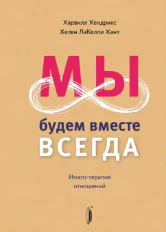 Обложка книги Мы будем вместе всегда. Имаго-терапия отношений, Хендрикс Харвилл, Хант Хелен ЛаКелли