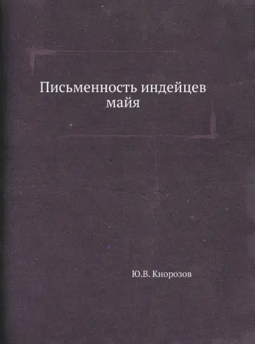 Юрий Кнорозов - Письменность индейцев майя Юрий Кнорозов - Письменность индейцев майя обложка книги