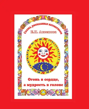 Елена Аксенова - Огонь в сердце, а мудрость в голове. Сказка, рассказанная математиком Елена Аксенова - Огонь в сердце, а мудрость в голове. Сказка, рассказанная математиком обложка книги