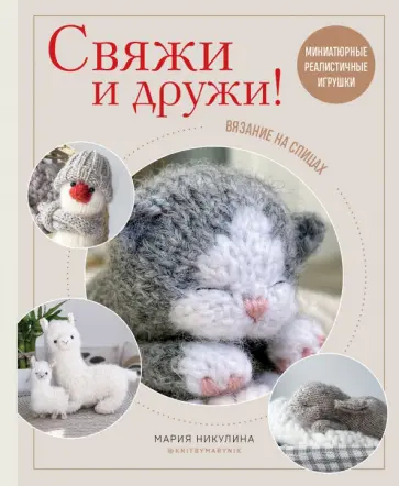 Мария Никулина - Свяжи и дружи! Миниатюрные реалистичные игрушки. Вязание на спицах Мария Никулина - Свяжи и дружи! Миниатюрные реалистичные игрушки. Вязание на спицах обложка книги