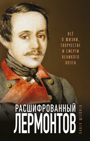 Павел Щеголев - Расшифрованный Лермонтов. Все о жизни, творчестве и смерти великого поэта Павел Щеголев - Расшифрованный Лермонтов. Все о жизни, творчестве и смерти великого поэта обложка книги