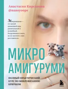 Анастасия Кирсанова - Микроамигуруми. Полный практический курс по микровязанию крючком обложка книги