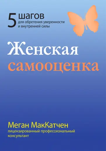 Меган Мак-Катчен - Женская самооценка. Пять шагов для обретения уверенности и внутренней силы Меган Мак-Катчен - Женская самооценка. Пять шагов для обретения уверенности и внутренней силы обложка книги