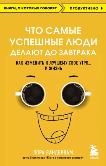 Лора Вандеркам - Что самые успешные люди делают до завтрака. Как изменить к лучшему свое утро... и жизнь обложка книги