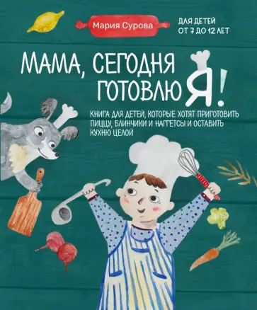 Мария Сурова - Мама, сегодня готовлю я! Книга для детей, которые хотят приготовить пиццу, блинчики и наггетсы обложка книги