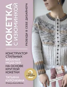 Татьяна Курочкина - Кокетка с изюминкой. Разбуди в себе дизайнера. Конструктор стильных вязаных моделей обложка книги