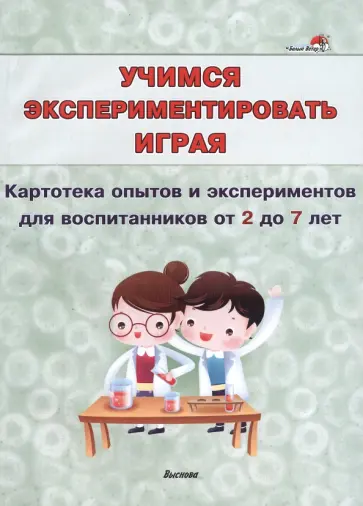 Учимся экспериментировать играя. Картотека опытов и экспериментов для воспитанников от 2 до 7 лет обложка книги